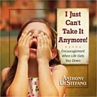 I Just Cant Take It Anymore!: Encouragement When Life Gets You Down (Hardcover)