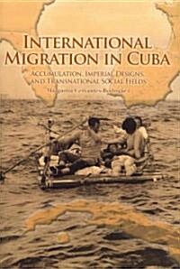 International Migration in Cuba: Accumulation, Imperial Designs, and Transnational Social Fields (Paperback)
