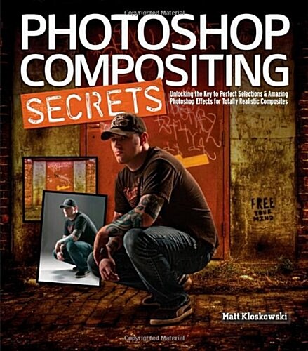 Photoshop Compositing Secrets: Unlocking the Key to Perfect Selections & Amazing Photoshop Effects for Totally Realistic Composites (Paperback)