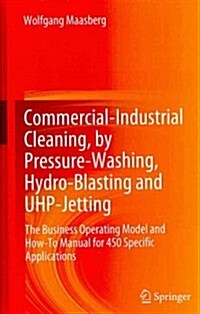 Commercial-Industrial Cleaning, by Pressure-Washing, Hydro-Blasting and UHP-Jetting : The Business Operating Model and How-To Manual for 450 Specific  (Hardcover, 2012)