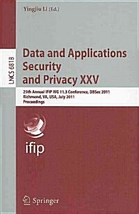 Data and Applications Security and Privacy XXV: 25th Annual IFIP WG 11.3 Conference, DBSec 2011, Richmond, VA, USA, July 11-13, 2011, Proceedings (Paperback)
