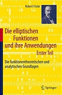 Die Elliptischen Funktionen Und Ihre Anwendungen: Erster Teil: Die Funktionentheoretischen Und Analytischen Grundlagen (Paperback, 2012)