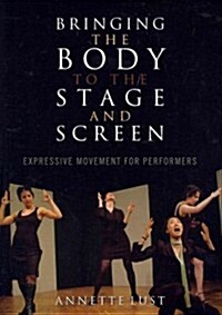 Bringing the Body to the Stage and Screen: Expressive Movement for Performers (Paperback)