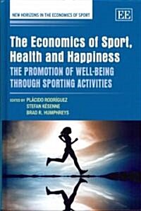The Economics of Sport, Health and Happiness : The Promotion of Well-being through Sporting Activities (Hardcover)