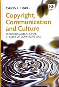 Copyright, Communication and Culture : Towards a Relational Theory of Copyright Law (Hardcover)