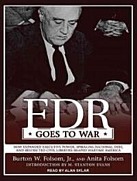 FDR Goes to War: How Expanded Executive Power, Spiraling National Debt, and Restricted Civil Liberties Shaped Wartime America (Audio CD, Library)