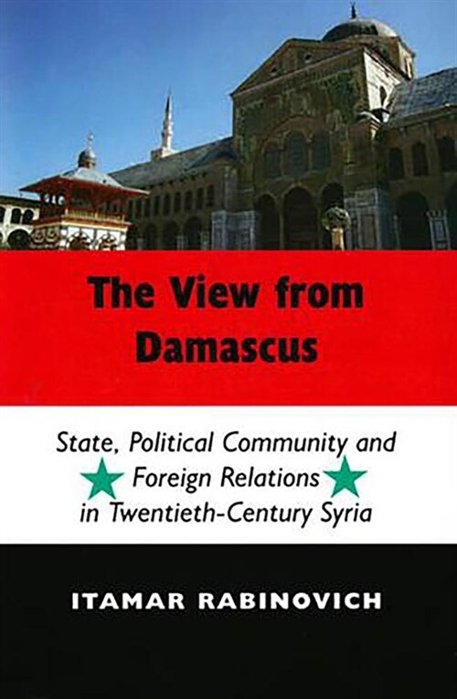 The View from Damascus : State, Political Community and Foreign Relations in  Modern and Contemporary Syria (Paperback, Revised ed.)