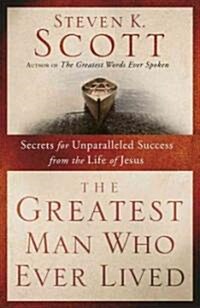 The Greatest Man Who Ever Lived: Secrets for Unparalleled Success from the Life of Jesus (Paperback)