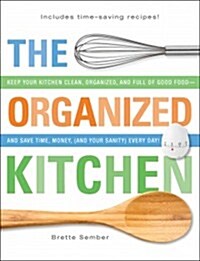The Organized Kitchen: Keep Your Kitchen Clean, Organized, and Full of Good Food and Save Time, Money, (and Your Sanity) Every Day! (Paperback)