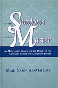 In the Shadows of the Master: Al-Mutanabbis Legacy and the Quest for the Center in Fatimid and Andalusian Poetry (Hardcover)