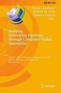 Building Innovation Pipelines Through Computer-Aided Innovation: 4th IFIP WG 5.4 Working Conference, CAI 2011, Strasbourg, France, June 30 - July 1, 2 (Hardcover)