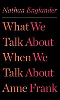 What We Talk About When We Talk About Anne Frank (Hardcover, 1st, Deckle Edge)