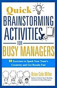 Quick Brainstorming Activities for Busy Managers: 50 Exercises to Spark Your Teams Creativity and Get Results Fast (Paperback)