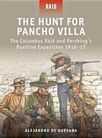 The Hunt for Pancho Villa : The Columbus Raid and Pershings Punitive Expedition 1916-17 (Paperback)