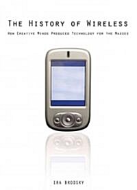 The History of Wireless: How Creative Minds Produced Technology for the Masses (Paperback)