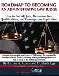 Roadmap to Becoming an Administrative Law Judge: How to Find ALJ Jobs, Determine Your Qualifications, and Develop Your Application (Paperback)
