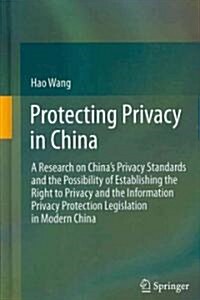 Protecting Privacy in China: A Research on Chinas Privacy Standards and the Possibility of Establishing the Right to Privacy and the Information P (Hardcover)