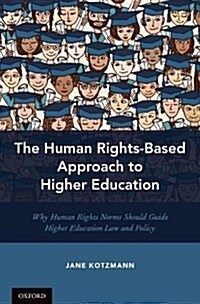 The Human Rights-Based Approach to Higher Education: Why Human Rights Norms Should Guide Higher Education Law and Policy (Hardcover)