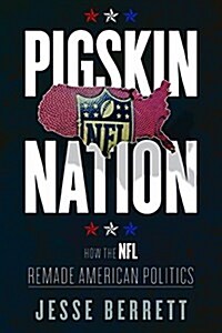 Pigskin Nation: How the NFL Remade American Politics (Hardcover)