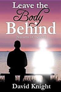 Leave the Body Behind: Sojourns of the Soul (Paperback)