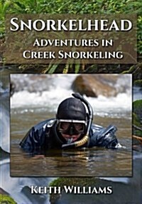 Snorkelhead: Adventures in Creek Snorkeling (Paperback)