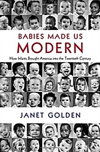 Babies Made Us Modern : How Infants Brought America into the Twentieth Century (Hardcover)