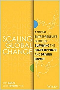 Scaling Global Change: A Social Entrepreneurs Guide to Surviving the Start-Up Phase and Driving Impact (Hardcover)