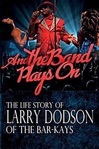 And the Band Plays on: The Life Story of Larry Dodson of the Bar-Kays (Paperback)