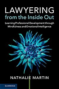 Lawyering from the Inside Out : Learning Professional Development through Mindfulness and Emotional Intelligence (Hardcover)