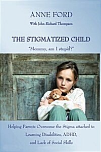 The Stigmatized Child: Mommy, am I stupid? Helping Parents Overcome the Stigma attached to Learning Disabilities, ADHD, and Lack of Social (Paperback)