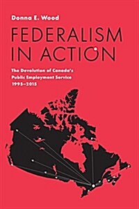 Federalism in Action: The Devolution of Canadas Public Employment Service, 1995-2015 (Hardcover)