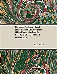 Christmas Anthems - Carol of the Russian Children from White Russia - Anthem for Four-Part Chorus of Mixed Voices (Satb) (Paperback)