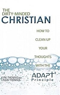 The Dirty-Minded Christian: How to Clean Up Your Thoughts with the Adapt2 Principle (Hardcover)