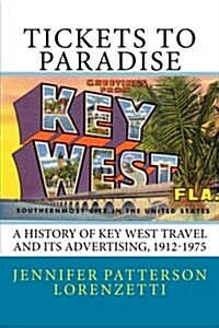 Tickets to Paradise: A History of Key West Travel and Its Advertising, 1912-1975 (Paperback)