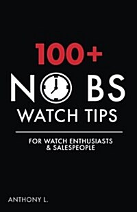 100+ No Bs Watch Tips: For Watch Enthusiasts & Salespeople (Paperback)