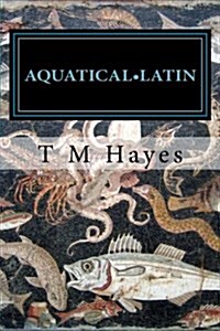 Aquatical Latin: Latin for Aquarists: An Etymology of Tropical Marine Reef Species. Volume 1: Reef Fishes (Paperback)