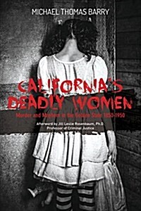 Californias Deadly Women: Murder and Mayhem in the Golden State 1850-1950 (Hardcover)