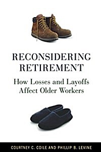 Reconsidering Retirement: How Losses and Layoffs Affect Older Workers (Paperback)