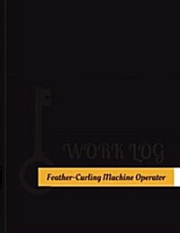 Feather Curling Machine Operator Work Log: Work Journal, Work Diary, Log - 131 Pages, 8.5 X 11 Inches (Paperback)