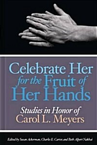 Celebrate Her for the Fruit of Her Hands: Essays in Honor of Carol L. Meyers (Hardcover)