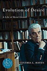 Evolution of Desire: A Life of Ren?Girard (Paperback)