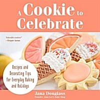 A Cookie to Celebrate: Recipes and Decorating Tips for Everyday Baking and Holidays (Cookie Decorating Book, Kids Cookbook, Baking Cookbook, (Hardcover)