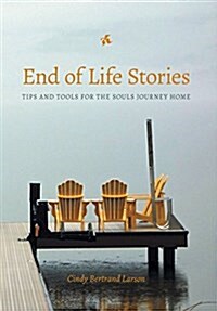 End of Life Stories: Tips and Tools for the Souls Journey Home (Hardcover)