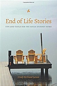 End of Life Stories: Tips and Tools for the Souls Journey Home (Paperback)