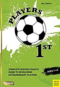 Players 1st : Complete Soccer Coachs Guide to Developing Extraordinary Players, Ages 7-14 (Paperback)