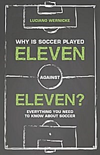 Why Is Soccer Played Eleven Against Eleven : Everything You Need To Know About Soccer (Paperback)