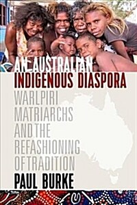 An Australian Indigenous Diaspora : Warlpiri Matriarchs and the Refashioning of Tradition (Hardcover)