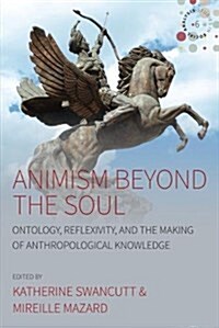 Animism beyond the Soul : Ontology, Reflexivity, and the Making of Anthropological Knowledge (Paperback)