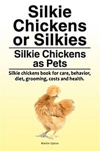 Silkie Chickens or Silkies. Silkie Chickens as Pets. Silkie Chickens Book for Care, Behavior, Diet, Grooming, Costs and Health. (Paperback)