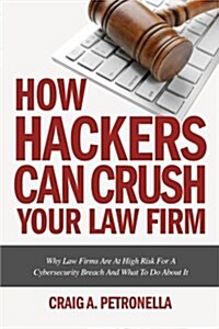 How Hackers Can Crush Your Law Firm: Why Law Firms Are at High Risk for a Cybersecurity Breach and What to Do about It (Paperback)
